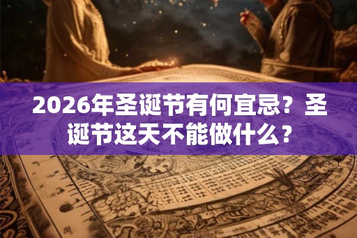 2026年圣诞节有何宜忌？圣诞节这天不能做什么？