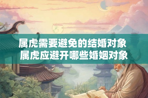 属虎需要避免的结婚对象 属虎应避开哪些婚姻对象