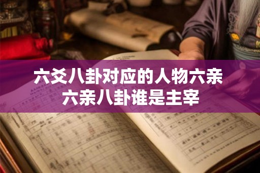 六爻八卦对应的人物六亲 六亲八卦谁是主宰