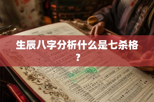 生辰八字分析什么是七杀格？