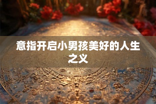 意指开启小男孩美好的人生之义