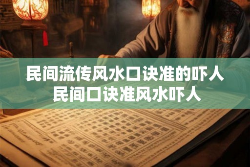 民间流传风水口诀准的吓人 民间口诀准风水吓人