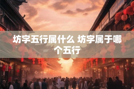 坊字五行属什么 坊字属于哪个五行