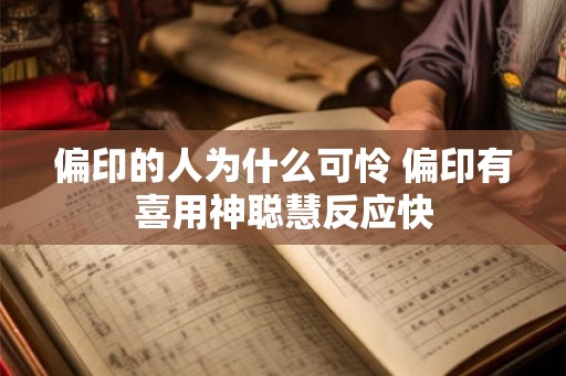 偏印的人为什么可怜 偏印有喜用神聪慧反应快 偏印的人为什么可怜 偏印有喜用神聪慧反应快