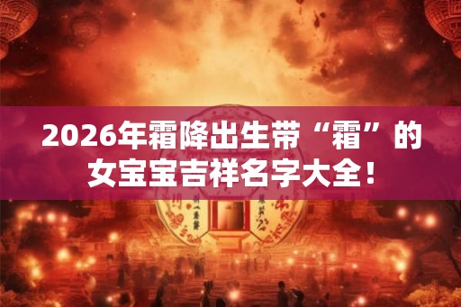 2026年霜降出生带“霜”的女宝宝吉祥名字大全！