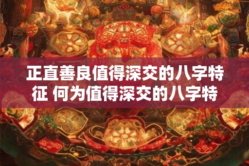 正直善良值得深交的八字特征 何为值得深交的八字特征
