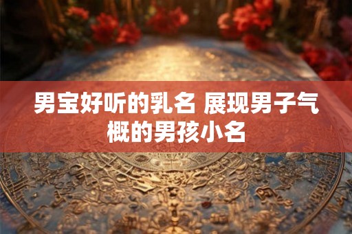 男宝好听的乳名 展现男子气概的男孩小名