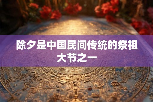 除夕是中国民间传统的祭祖大节之一