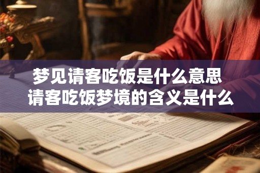 梦见请客吃饭是什么意思 请客吃饭梦境的含义是什么
