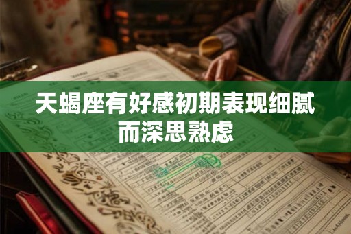天蝎座有好感初期表现细腻而深思熟虑