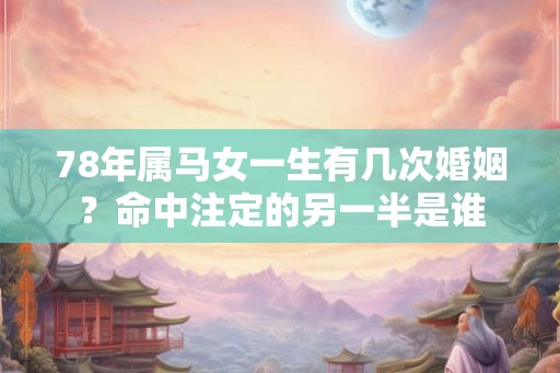 78年属马女一生有几次婚姻？命中注定的另一半是谁