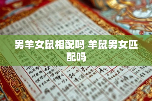 男羊女鼠相配吗 羊鼠男女匹配吗
