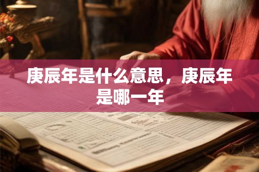 庚辰年是什么意思，庚辰年是哪一年