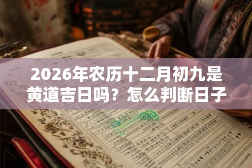 2026年农历十二月初九是黄道吉日吗？怎么判断日子好坏？