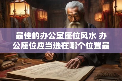 最佳的办公室座位风水 办公座位应当选在哪个位置最佳 最佳的办公室座位风水 办公座位应当选在哪个位置最佳