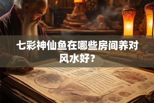 七彩神仙鱼在哪些房间养对风水好？