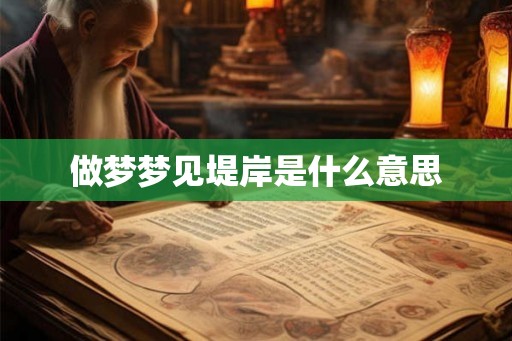 做梦梦见堤岸是什么意思 做梦梦见堤岸是什么意思