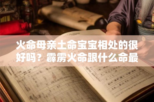 火命母亲土命宝宝相处的很好吗？霹雳火命跟什么命最配？