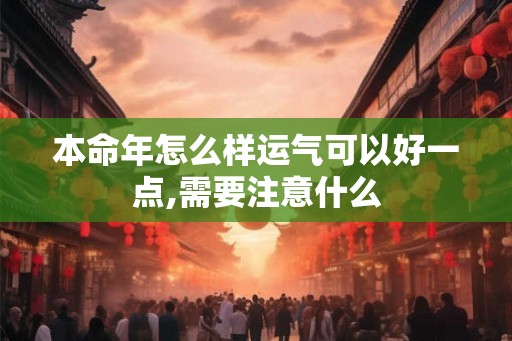 本命年怎么样运气可以好一点,需要注意什么