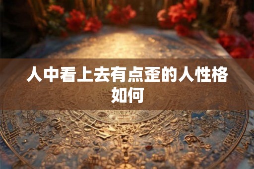 人中看上去有点歪的人性格如何