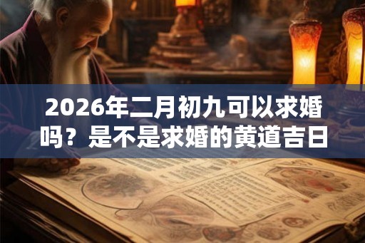 2026年二月初九可以求婚吗？是不是求婚的黄道吉日？