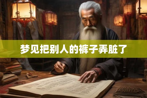 梦见把别人的裤子弄脏了 梦见把别人的裤子弄脏了