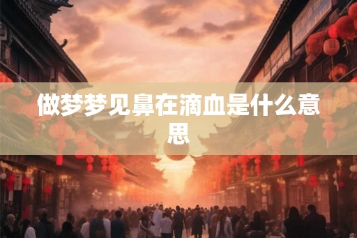 做梦梦见鼻在滴血是什么意思