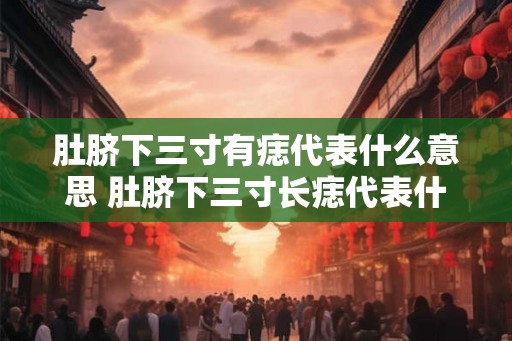 肚脐下三寸有痣代表什么意思 肚脐下三寸长痣代表什么