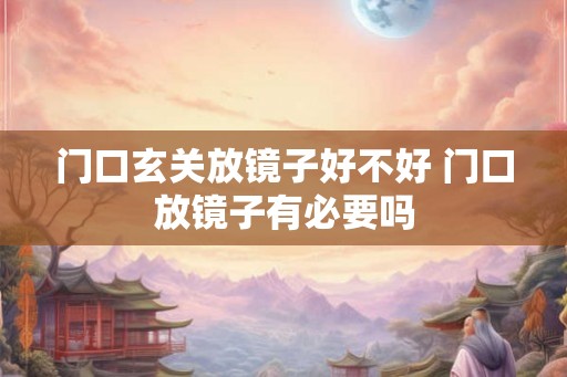 门口玄关放镜子好不好 门口放镜子有必要吗 门口玄关放镜子好不好 门口放镜子有必要吗