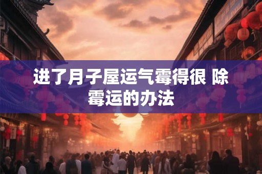进了月子屋运气霉得很 除霉运的办法
