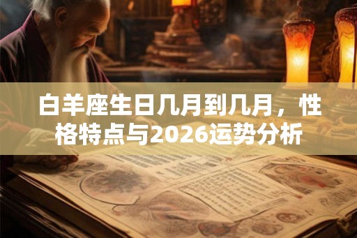 白羊座生日几月到几月，性格特点与2026运势分析