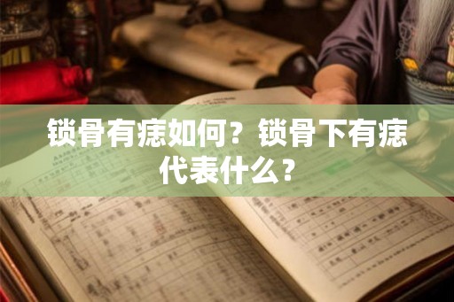 锁骨有痣如何？锁骨下有痣代表什么？
