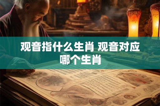 观音指什么生肖 观音对应哪个生肖