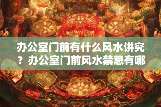 办公室门前有什么风水讲究？办公室门前风水禁忌有哪些？