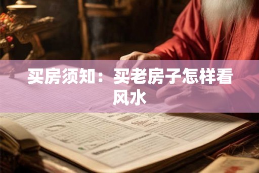 买房须知：买老房子怎样看风水
