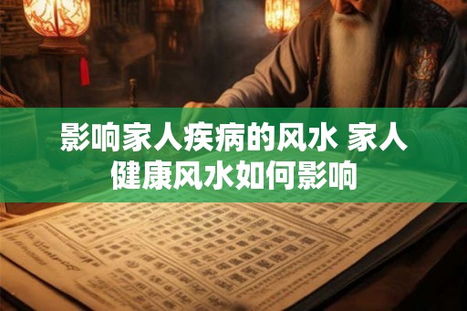 影响家人疾病的风水 家人健康风水如何影响