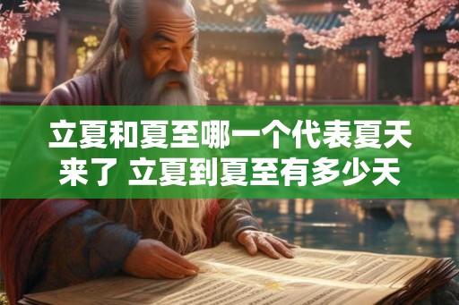 立夏和夏至哪一个代表夏天来了 立夏到夏至有多少天 立夏和夏至哪一个代表夏天来了 立夏到夏至有多少天