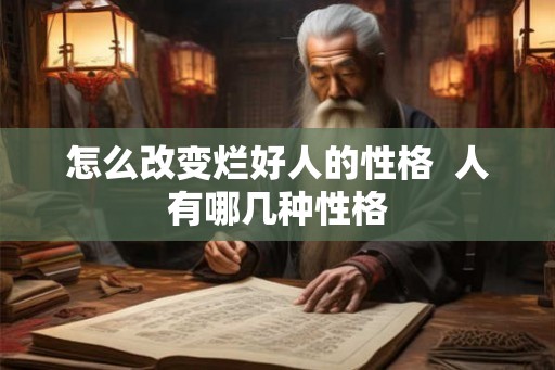怎么改变烂好人的性格 人有哪几种性格 怎么改变烂好人的性格 人有哪几种性格