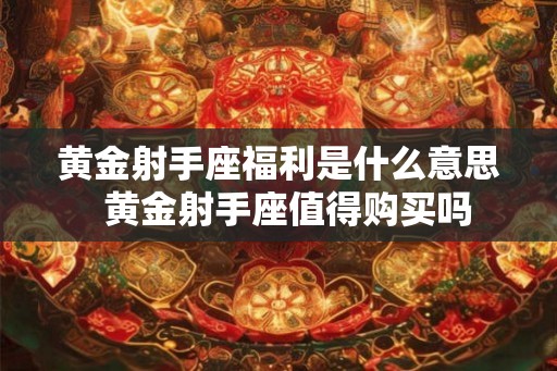黄金射手座福利是什么意思  黄金射手座值得购买吗