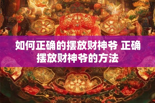 如何正确的摆放财神爷 正确摆放财神爷的方法