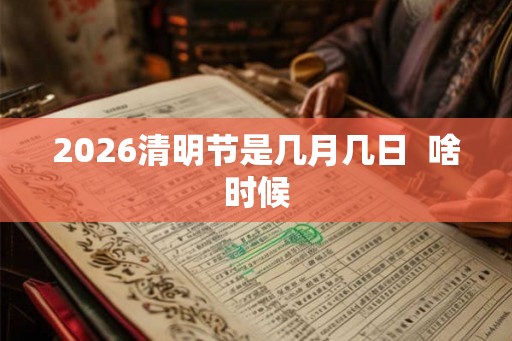 2026清明节是几月几日  啥时候