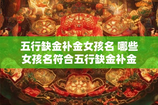 五行缺金补金女孩名 哪些女孩名符合五行缺金补金