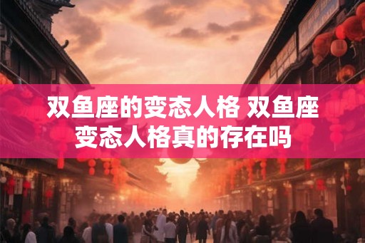 双鱼座的变态人格 双鱼座变态人格真的存在吗
