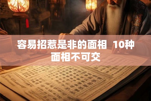 容易招惹是非的面相  10种面相不可交