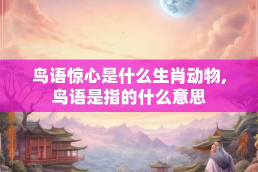 鸟语惊心是什么生肖动物,鸟语是指的什么意思