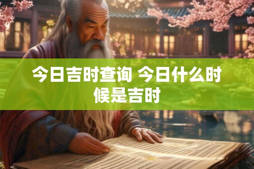 今日吉时查询 今日什么时候是吉时