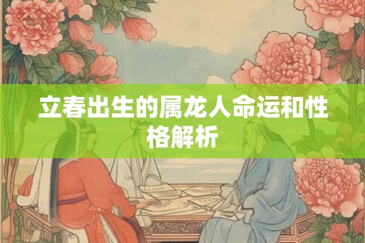 立春出生的属龙人命运和性格解析