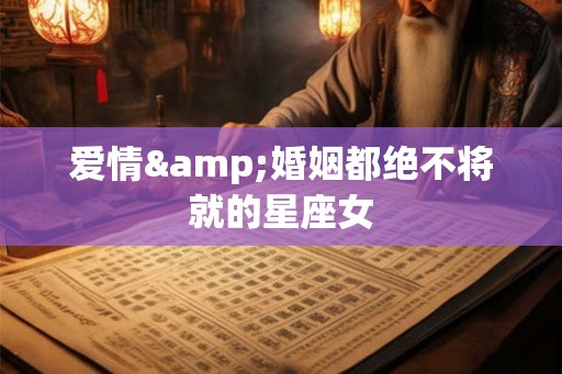 爱情&婚姻都绝不将就的星座女