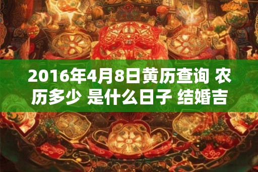 2016年4月8日黄历查询 农历多少 是什么日子 结婚吉时
