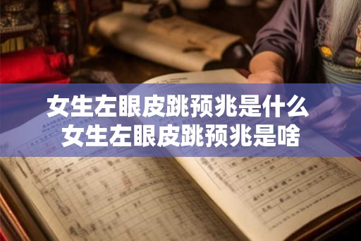 女生左眼皮跳预兆是什么 女生左眼皮跳预兆是啥